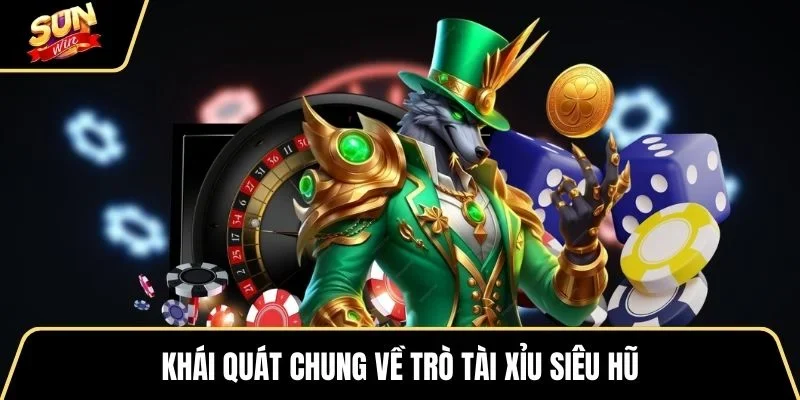 khai-quat-chung-ve-tro-tai-xiu-sieu-hu