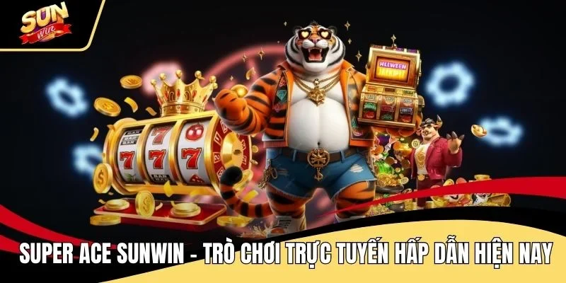 super-ace-sunwin-tro-choi-truc-tuyen-hap-dan-hien-nay